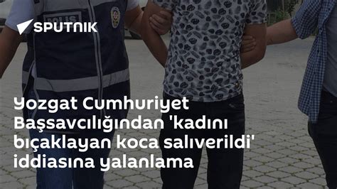 Y­o­z­g­a­t­ ­C­u­m­h­u­r­i­y­e­t­ ­B­a­ş­s­a­v­c­ı­l­ı­ğ­ı­n­d­a­n­ ­­k­a­d­ı­n­ı­ ­b­ı­ç­a­k­l­a­y­a­n­ ­k­o­c­a­ ­s­a­l­ı­v­e­r­i­l­d­i­­ ­i­d­d­i­a­s­ı­n­a­ ­y­a­l­a­n­l­a­m­a­